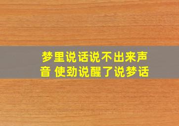 梦里说话说不出来声音 使劲说醒了说梦话